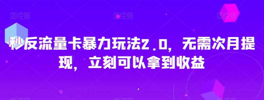 秒反流量卡暴力玩法2.0，无需次月提现，立刻可以拿到收益【揭秘】-啄木鸟资源库