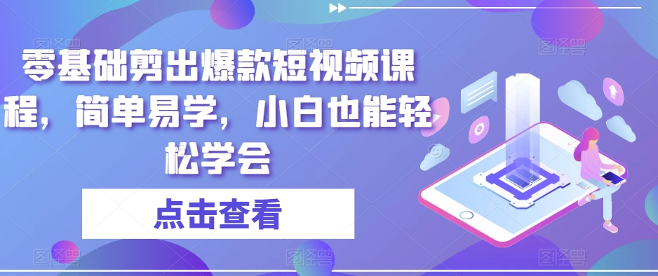 零基础剪出爆款短视频课程，简单易学，小白也能轻松学会-啄木鸟资源库