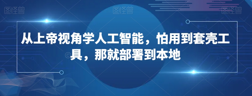 从上帝视角学人工智能，怕用到套壳工具，那就部署到本地-啄木鸟资源库