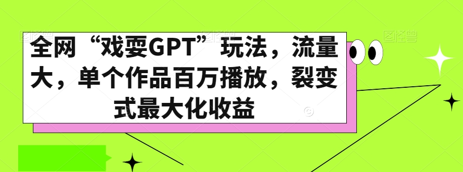 全网“戏耍GPT”玩法，流量大，单个作品百万播放，裂变式最大化收益【揭秘】-啄木鸟资源库