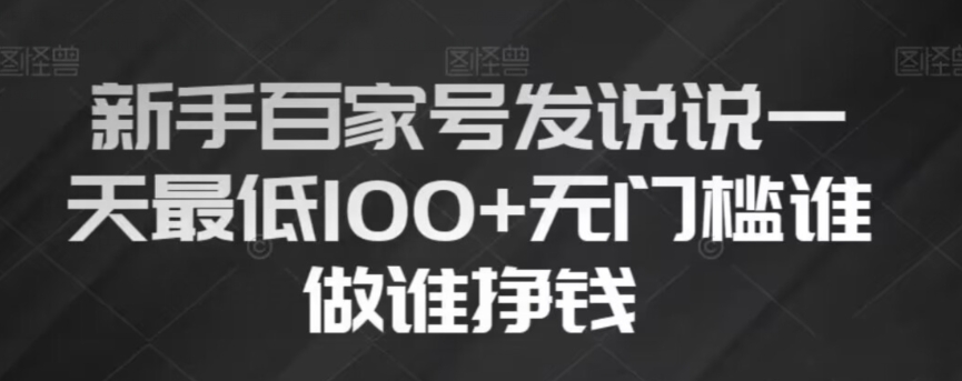 新手百家号发说说，无脑复制粘贴文案，一天最低100+，无门槛谁做谁挣钱【揭秘】-啄木鸟资源库