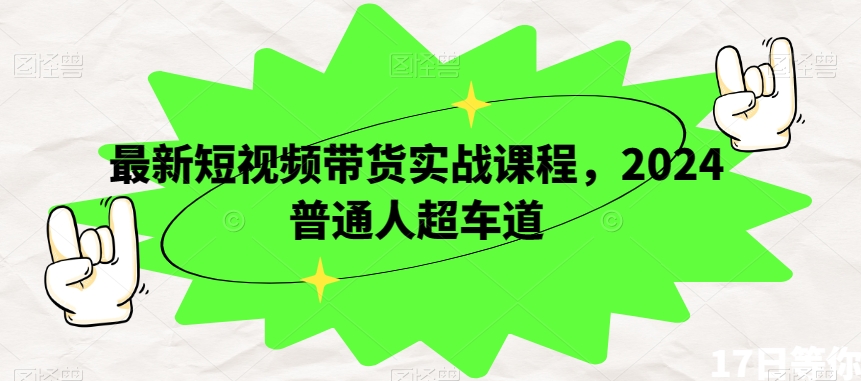 最新短视频带货实战课程，2024普通人超车道-啄木鸟资源库