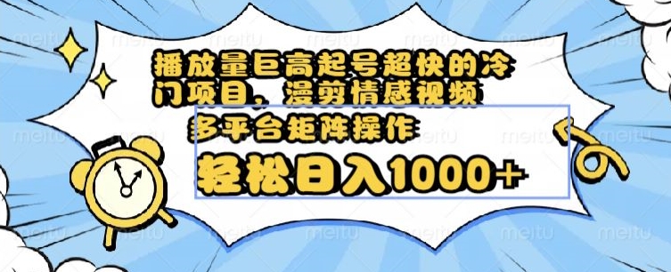 播放量巨高起号超快的冷门项目，漫剪情感视频，可多平台矩阵操作，轻松日入1000+【揭秘】-啄木鸟资源库