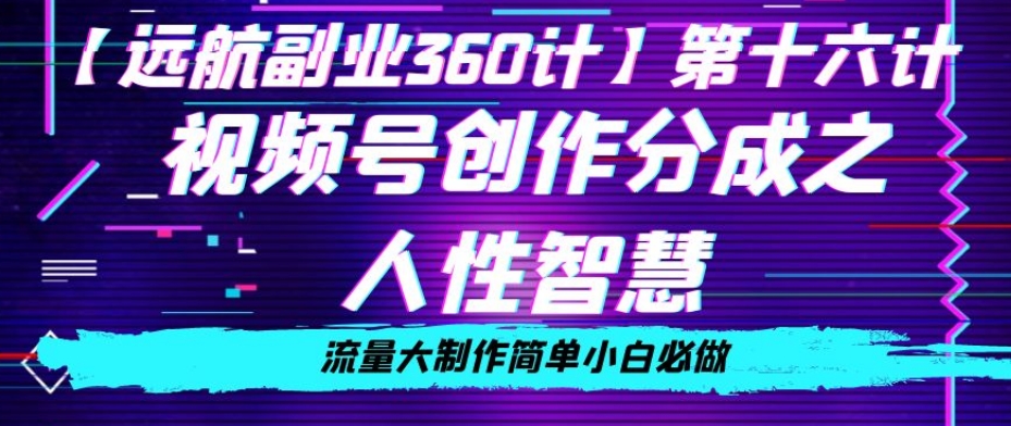 价值980的视频号创作分成之人性智慧，流量大制作简单小白必做【揭秘】-啄木鸟资源库