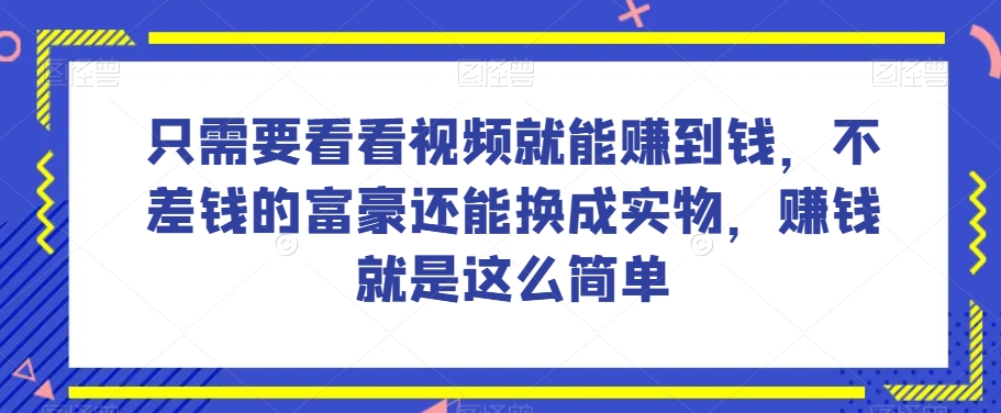 谁做过这么简单的项目？只需要看看视频就能赚到钱，不差钱的富豪还能换成实物，赚钱就是这么简单！【揭秘】-啄木鸟资源库