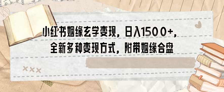 小红书姻缘玄学变现，日入1500+，全新多种变现方式，附带姻缘合盘【揭秘】-啄木鸟资源库