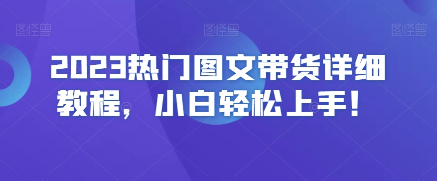 2023热门图文带货详细教程，小白轻松上手！-啄木鸟资源库