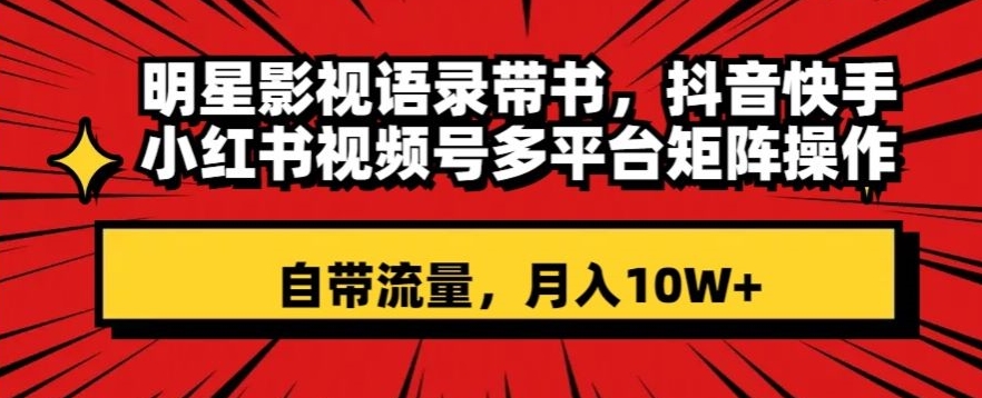 明星影视语录带书，抖音快手小红书视频号多平台矩阵操作，自带流量，月入10W+【揭秘】-啄木鸟资源库