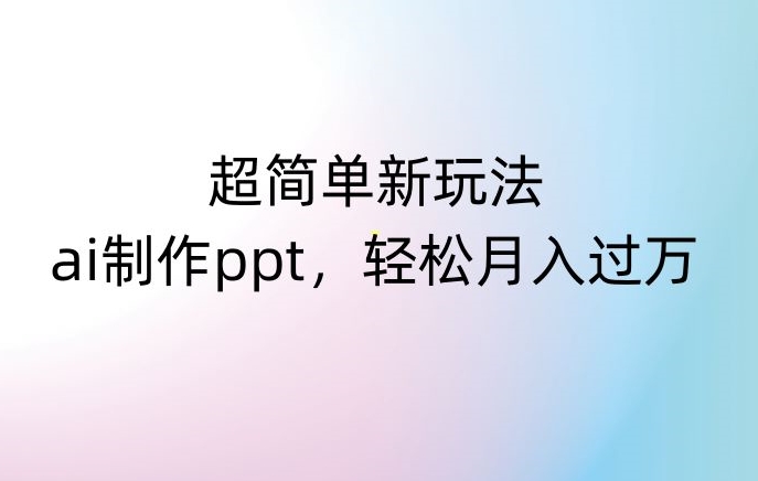 超简单新玩法，靠ai制作PPT，几分钟一个作品，小白也可以操作，月入过万【揭秘】-啄木鸟资源库