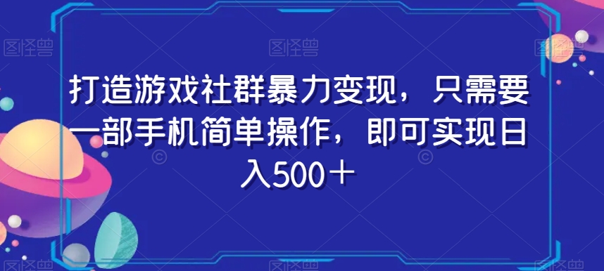 打造游戏社群暴力变现，只需要一部手机简单操作，即可实现日入500＋【揭秘】-啄木鸟资源库