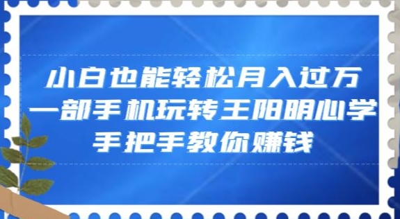 小白也能轻松月入过万，一部手机玩转王阳明心学，手把手教你赚钱【揭秘】-啄木鸟资源库