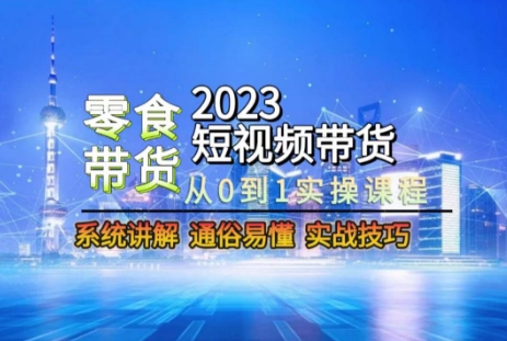 2023短视频带货-零食赛道，从0-1实操课程，系统讲解实战技巧-啄木鸟资源库