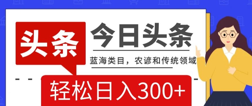 AI头条传统和农谚领域，蓝海类目，搬运+AI优化，轻松日入300+【揭秘】-啄木鸟资源库