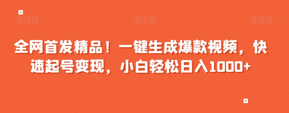 全网首发精品！一键生成爆款视频，快速起号变现，小白轻松日入1000+【揭秘】-啄木鸟资源库