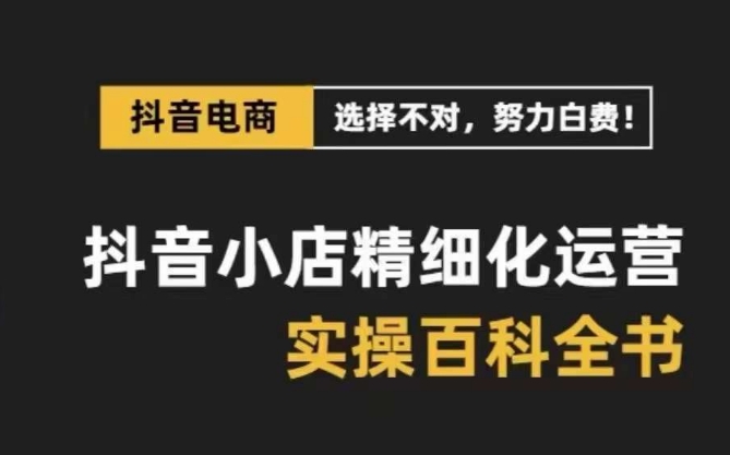 抖音小店精细化运营百科全书，保姆级运营实操讲解-啄木鸟资源库