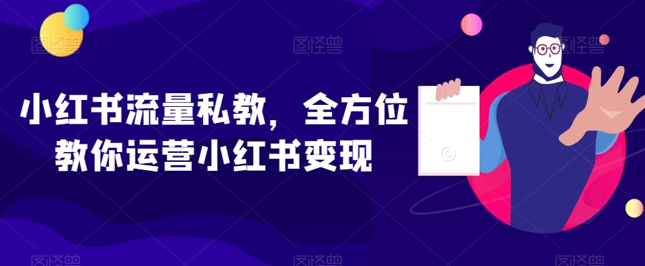 小红书流量私教，全方位教你运营小红书变现-啄木鸟资源库