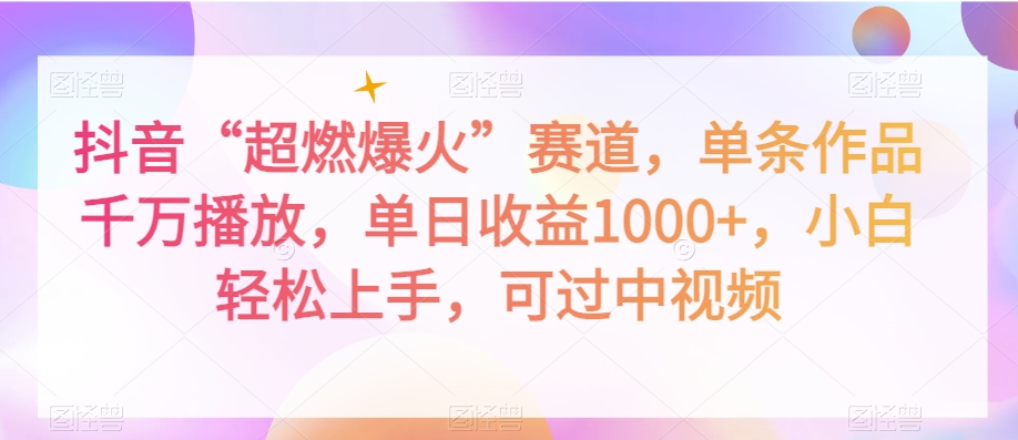 抖音“超燃爆火”赛道，单条作品千万播放，单日收益1000+，小白轻松上手，可过中视频【揭秘】-啄木鸟资源库