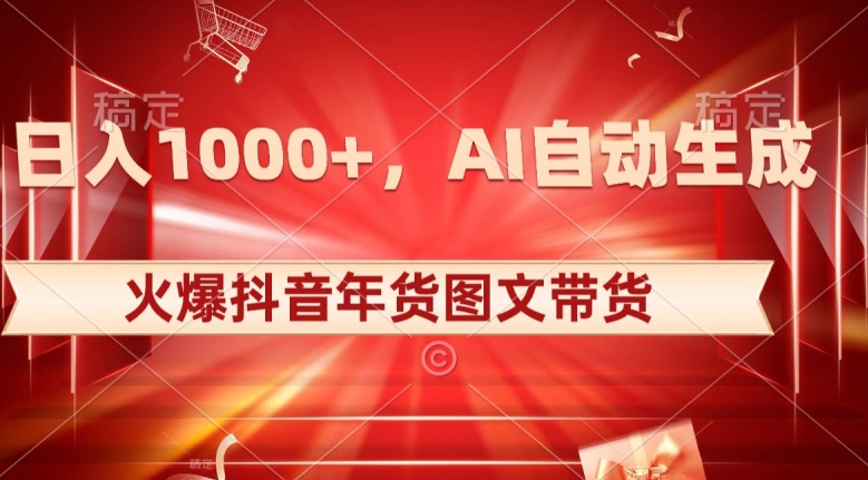 10日入1000+火爆抖音年货图文带货，AI自动生成自己的年货原创图文【揭秘】-啄木鸟资源库