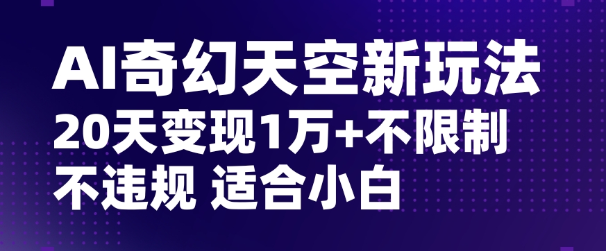 AI奇幻天空，20天变现五位数玩法，不限制不违规不封号玩法，适合小白操作【揭秘】-啄木鸟资源库