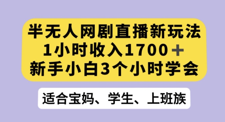 半无人网剧直播新玩法，1小时收入1700+，新手小白3小时学会【揭秘】-啄木鸟资源库