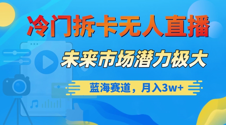 冷门拆卡无人直播，未来市场潜力极大，蓝海赛道，月入3w+【揭秘】-啄木鸟资源库