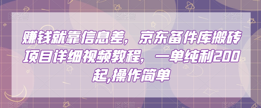 赚钱就靠信息差，京东备件库搬砖项目详细视频教程，一单纯利200，操作简单【揭秘】-啄木鸟资源库