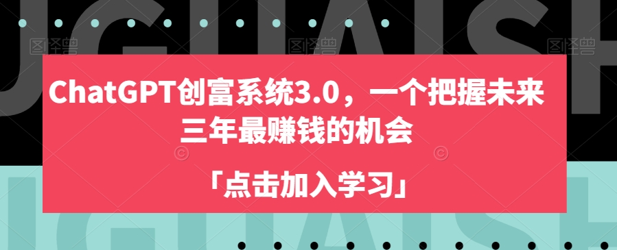 ChatGPT创富系统3.0，一个把握未来三年最赚钱的机会-啄木鸟资源库