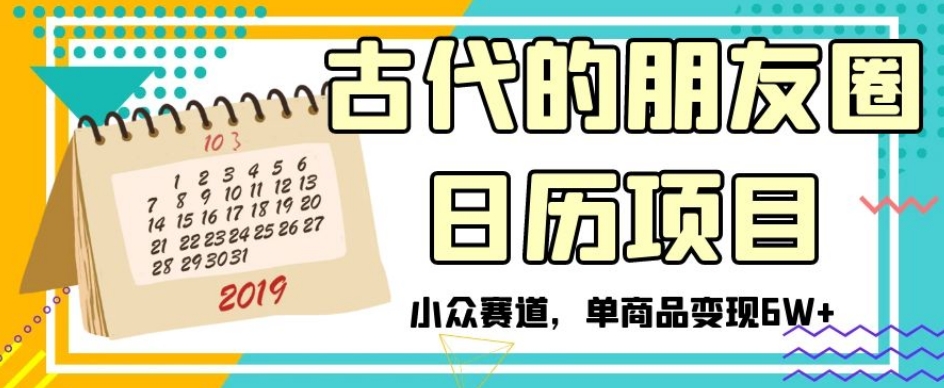 古代的朋友圈日历项目，小众赛道，单商品变现6W+【揭秘】-啄木鸟资源库