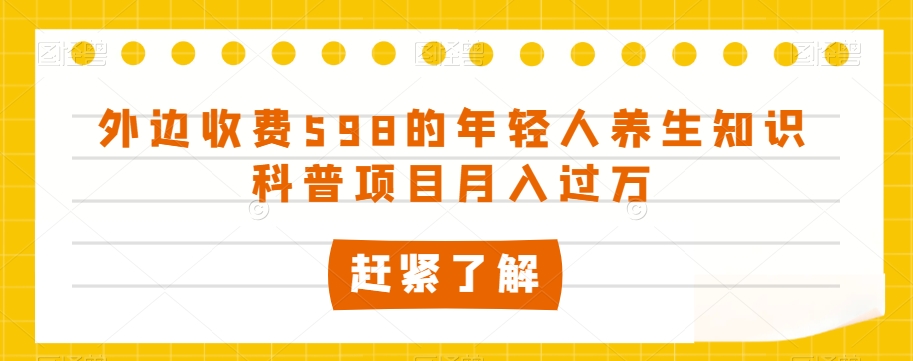 外边收费598的年轻人养生知识科普项目月入过万【揭秘】-啄木鸟资源库