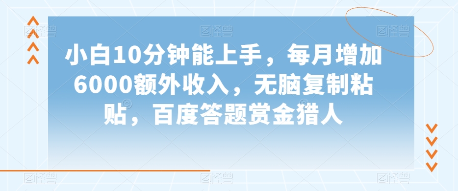 小白10分钟能上手，每月增加6000额外收入，无脑复制粘贴‌，百度答题赏金猎人【揭秘】-啄木鸟资源库