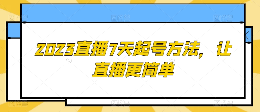 2023直播7天起号方法，让直播更简单-啄木鸟资源库