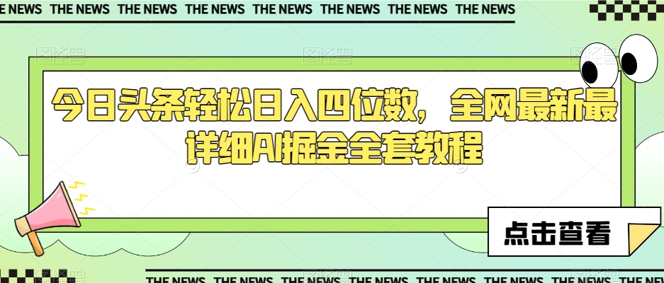 今日头条轻松日入四位数，全网最新最详细AI掘金全套教程【揭秘】-啄木鸟资源库