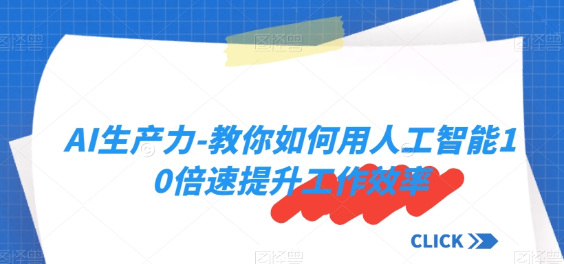 AI生产力-教你如何用人工智能10倍速提升工作效率-啄木鸟资源库