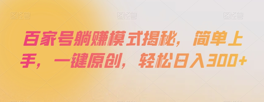 百家号躺赚模式揭秘，简单上手，一键原创，轻松日入300+【揭秘】-啄木鸟资源库