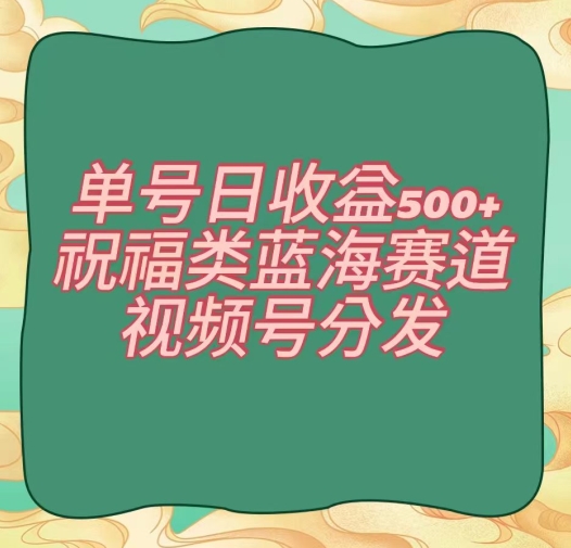 单号日收益500+、祝福类蓝海赛道、视频号分发【揭秘】-啄木鸟资源库