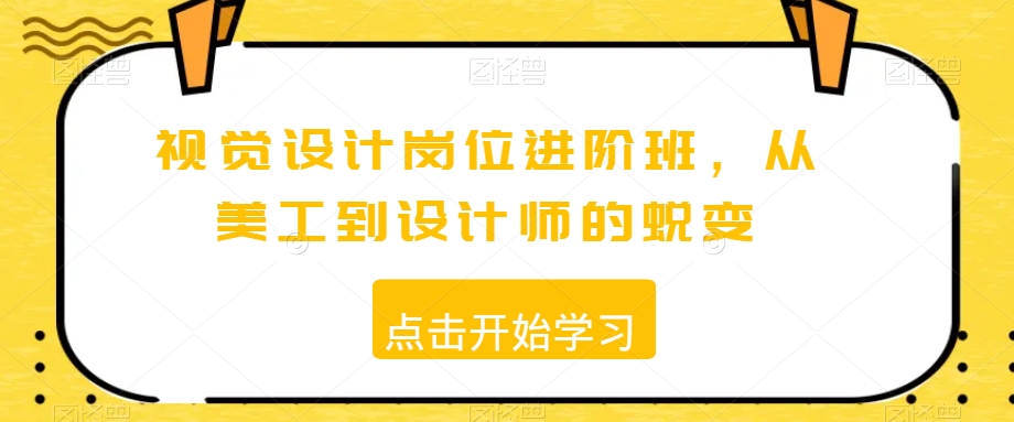 视觉设计岗位进阶班，从美工到设计师的蜕变-啄木鸟资源库