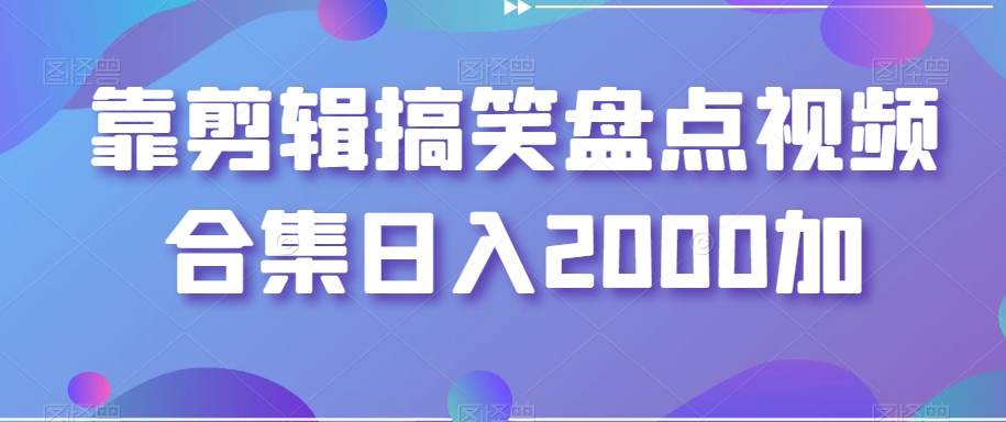 靠剪辑搞笑盘点视频合集日入2000加【揭秘】-啄木鸟资源库