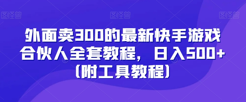 外面卖300的最新快手游戏合伙人全套教程，日入500+（附工具教程）-啄木鸟资源库