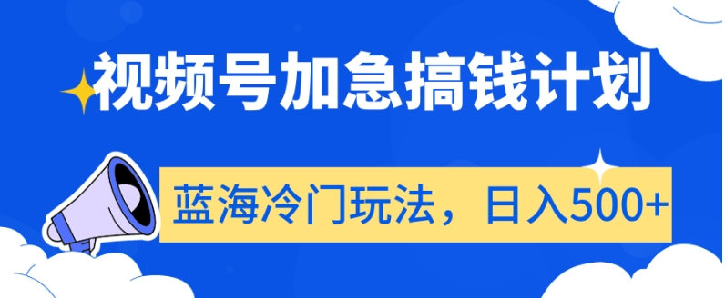 视频号加急搞钱计划，蓝海冷门玩法，日入500+【揭秘】-啄木鸟资源库