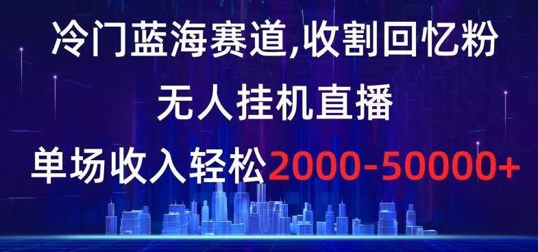 冷门蓝海赛道，收割回忆粉，无人挂机直播，单场收入轻松2000-5w+【揭秘】-啄木鸟资源库