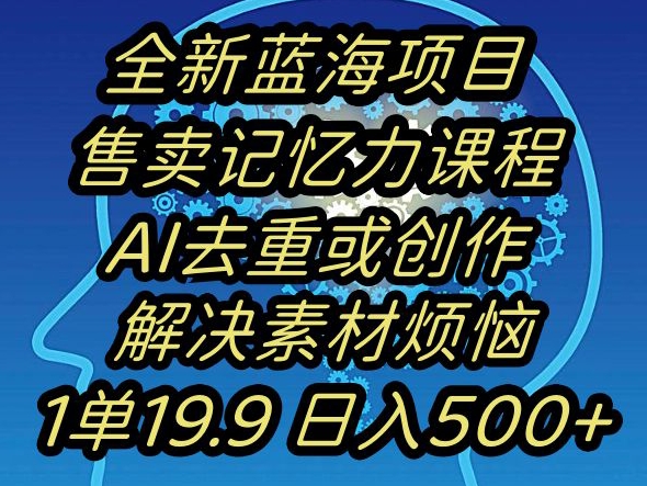 蓝海项目记忆力提升，AI去重，一单19.9日入500+【揭秘】-啄木鸟资源库