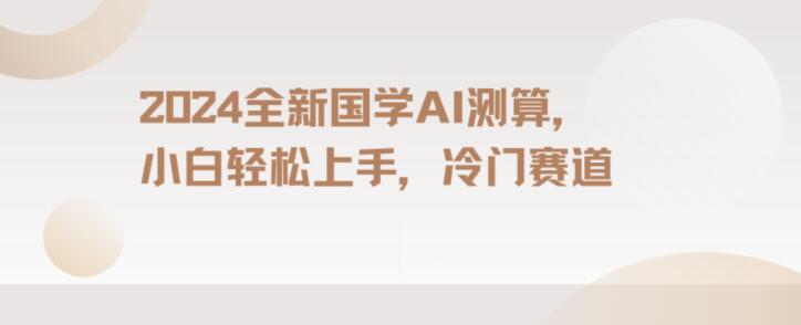 2024国学AI测算，小白轻松上手，长期蓝海项目【揭秘】-啄木鸟资源库