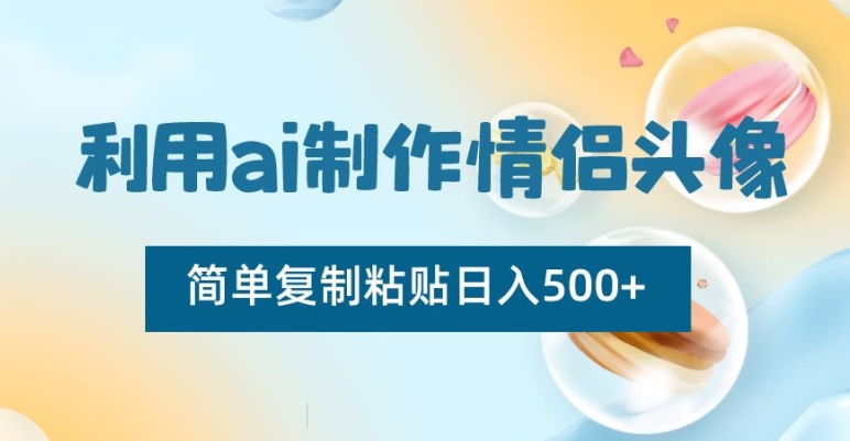 利用ai制作情侣头像，简单复制粘贴日入500+【揭秘】-啄木鸟资源库