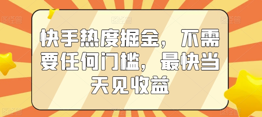 快手热度掘金，不需要任何门槛，最快当天见收益【揭秘】-啄木鸟资源库