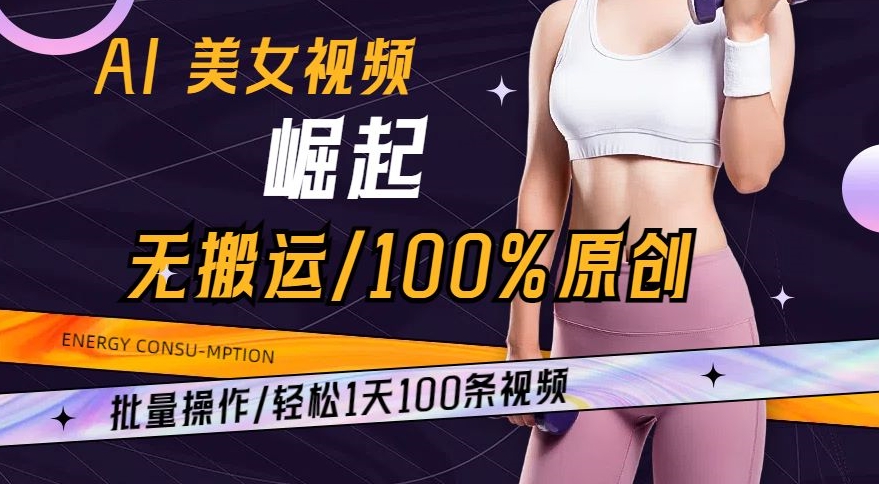 AI美女视频崛起玩法无搬运100%原创，批量操作，轻松1天100条【揭秘】-啄木鸟资源库