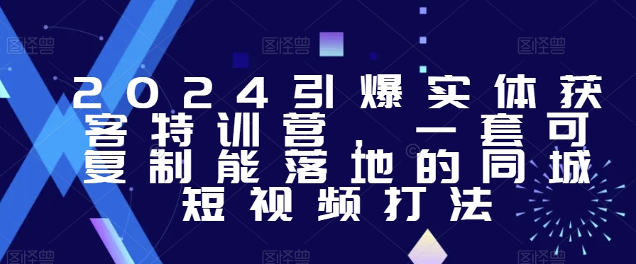 2024引爆实体获客特训营，​一套可复制能落地的同城短视频打法-啄木鸟资源库