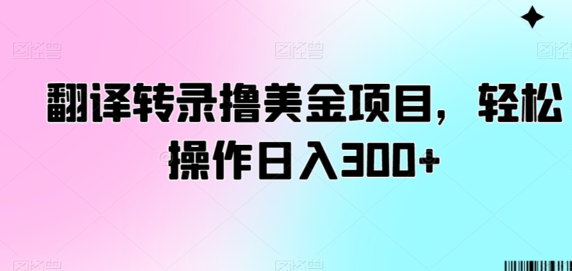 翻译转录撸美金项目，轻松操作日入300+【揭秘】-啄木鸟资源库