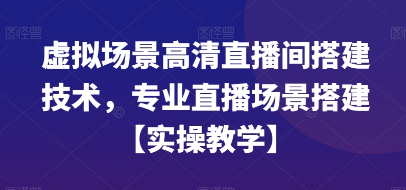 虚拟场景高清直播间搭建技术，专业直播场景搭建【实操教学】-啄木鸟资源库