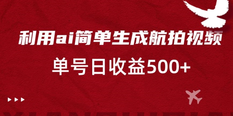 利用ai简单复制粘贴，生成航拍视频，单号日收益500+【揭秘】-啄木鸟资源库