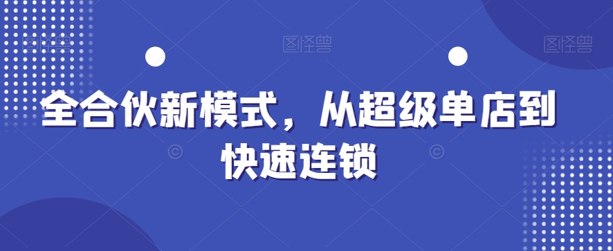 全合伙新模式，从超级单店到快速连锁-啄木鸟资源库